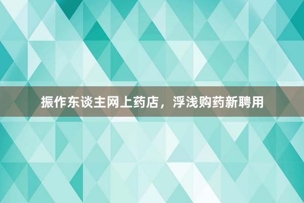 振作东谈主网上药店，浮浅购药新聘用