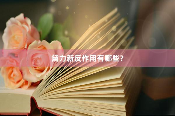 黛力新反作用有哪些？